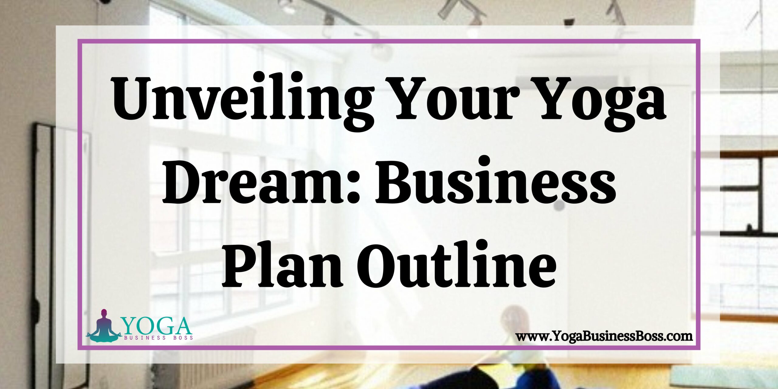 Unveiling Your Yoga Dream Business Plan Outline Yoga Business Boss Unveiling Your Yoga Dream Business Plan Outline Yoga Business Boss